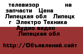 телевизор Philips 81 на запчасти › Цена ­ 2 000 - Липецкая обл., Липецк г. Электро-Техника » Аудио-видео   . Липецкая обл.